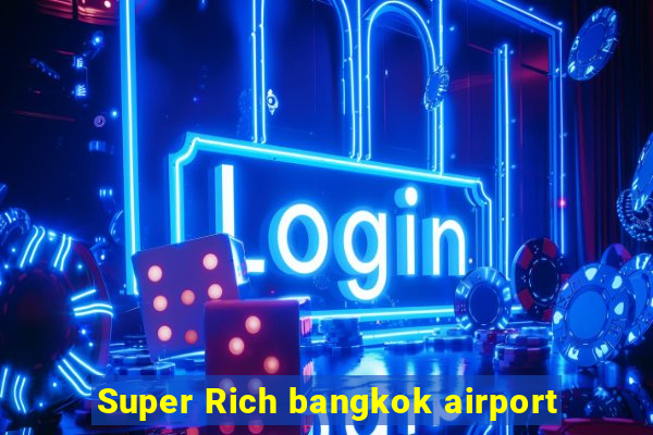 Super Rich bangkok airport